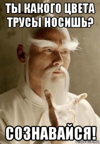 ты какого цвета трусы носишь? сознавайся!