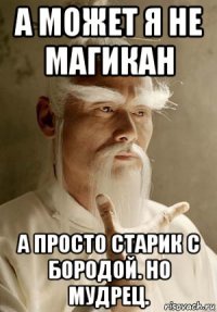 а может я не магикан а просто старик с бородой. но мудрец.