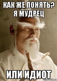 как же понять? я мудрец или идиот