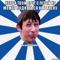 когда твой друг с легой не может подняться на 7 арену 