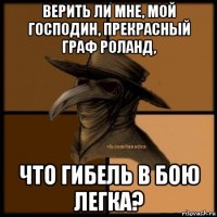 верить ли мне, мой господин, прекрасный граф роланд, что гибель в бою легка?