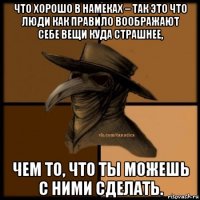 что хорошо в намеках – так это что люди как правило воображают себе вещи куда страшнее, чем то, что ты можешь с ними сделать.