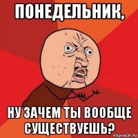 понедельник, ну зачем ты вообще существуешь?