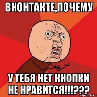 вконтакте,почему у тебя нет кнопки не нравится!!!???