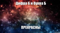 Цифра 6 и буква Б ПРЕКРАСНЫ