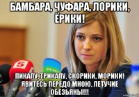 бамбара, чуфара, лорики, ёрики! пикапу, трикапу, скорики, морики! явитесь передо мною, летучие обезьяны!!!