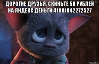 дорогие друзья, скиньте 50 рублей на яндекс.деньги 41001842272527 