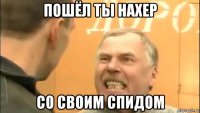 пошёл ты нахер со своим спидом