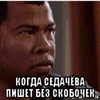  когда седачёва пишет без скобочек