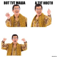 ВОТ ТУТ МАША А ТУТ КОСТЯ 