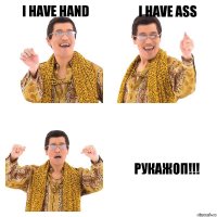 I have hand I have ass Рукажоп!!!
