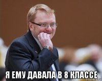  я ему давала в 8 классе