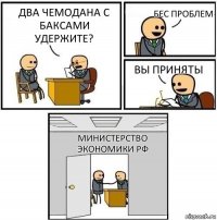 Два чемодана с баксами удержите? Бес проблем Вы приняты Министерство экономики РФ