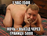 1 час:1500 ₴. ночь + выезд через границу: 5000 ₴.