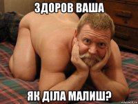 здоров ваша як діла малиш?