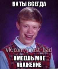 ну ты всегда имеешь мое уважение