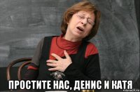  простите нас, денис и катя
