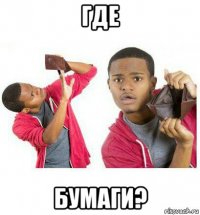 где бумаги?