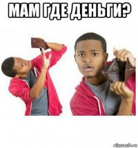 мам где деньги? 