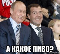  а какое пиво?