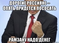 дорогие россияне -- опять придется пососать рамзану надо денег