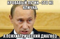 кровавый путин - это не кличка, а психиатрический диагноз