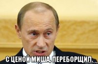  с ценой миша, переборщил.