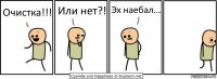 Очистка!!! Или нет?! Эх наебал...