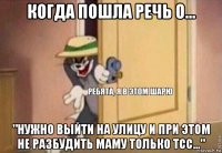 когда пошла речь о... "нужно выйти на улицу и при этом не разбудить маму только тсс..."