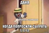 даня когда попросили сыграть 1/1/12