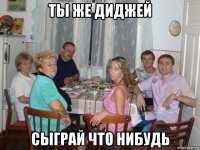 ты же диджей сыграй что нибудь