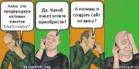 Алло, это предпродажа оптовых пакетов Multicreator? Да. Какой пакет хотите приобрести? А почему я создать сайт не могу?