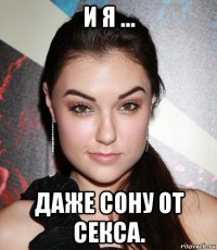 и я ... даже сону от секса.