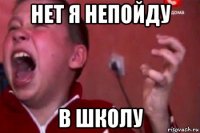 нет я непойду в школу