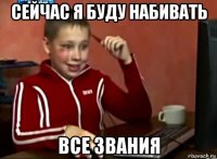 сейчас я буду набивать все звания