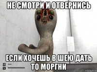 не смотри и отвернись если хочешь в шею дать то моргни