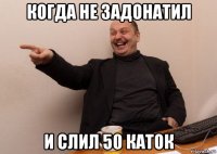когда не задонатил и слил 50 каток