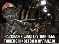  расскажи шахтеру, как тебе тяжело живётся в орландо!