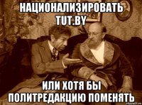 национализировать tut.by или хотя бы политредакцию поменять