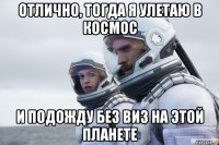 отлично, тогда я улетаю в космос и подожду без виз на этой планете