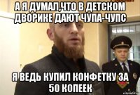 а я думал,что в детском дворике дают чупа-чупс я ведь купил конфетку за 50 копеек