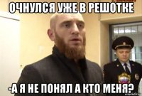 очнулся уже в решотке -а я не понял а кто меня?