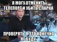 я могу отменить телепорт и убить сларка проверять я это конечно не буду.