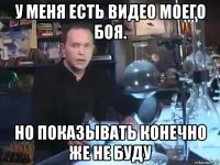 у меня есть видео моего боя. но показывать конечно же не буду