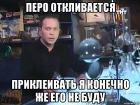 перо откливается приклеивать я конечно же его не буду