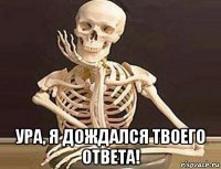  ура, я дождался твоего ответа!