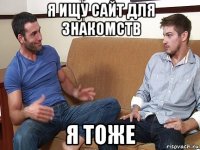 я ищу сайт для знакомств я тоже