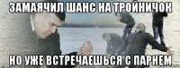 замаячил шанс на тройничок но уже встречаешься с парнем