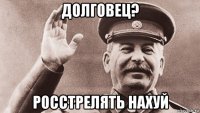 долговец? росстрелять нахуй