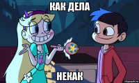 как дела некак